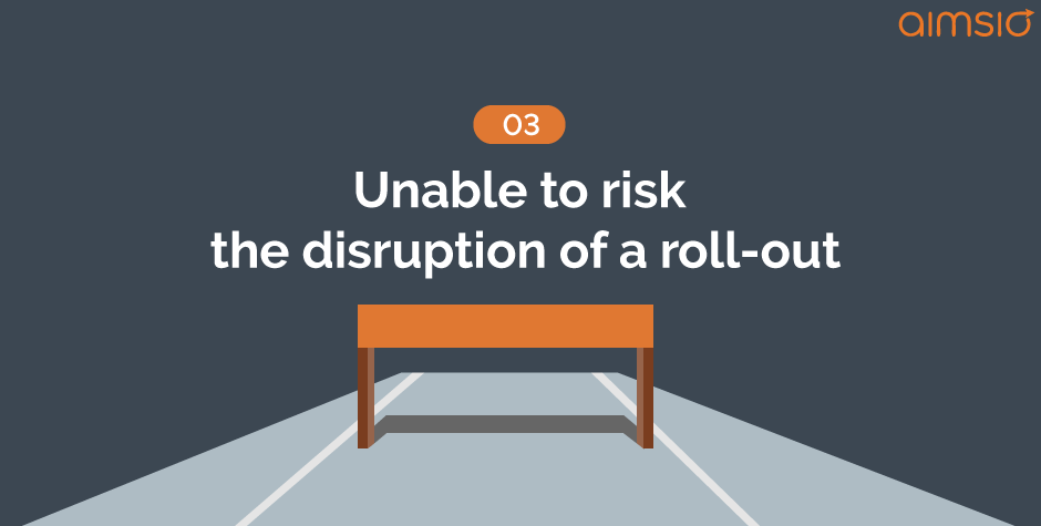 implementation hurdle3-unable-to-risk-the-disruption-of-a-roll-out